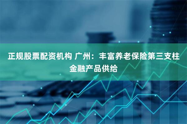 正规股票配资机构 广州：丰富养老保险第三支柱金融产品供给