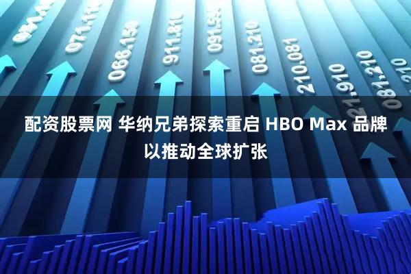 配资股票网 华纳兄弟探索重启 HBO Max 品牌以推动全球扩张
