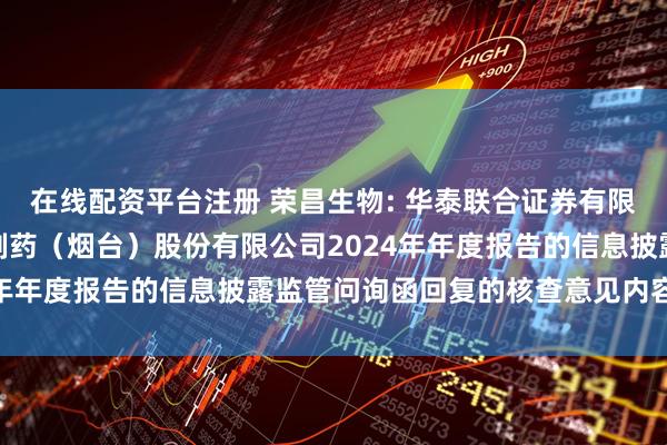 在线配资平台注册 荣昌生物: 华泰联合证券有限责任公司关于荣昌生物制药（烟台）股份有限公司2024年年度报告的信息披露监管问询函回复的核查意见内容摘要