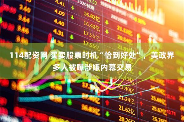 114配资网 买卖股票时机“恰到好处”，美政界多人被曝涉嫌内幕交易