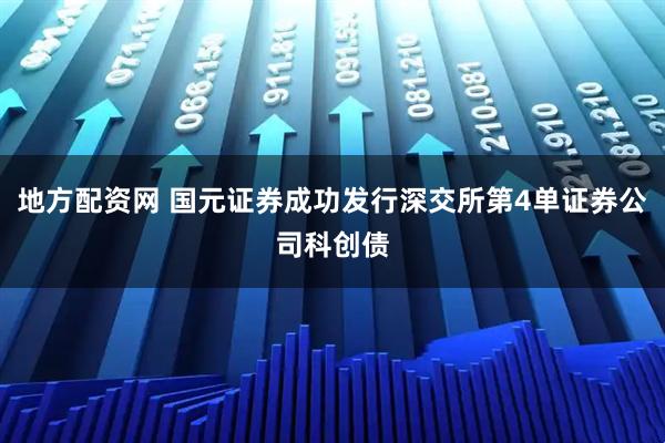 地方配资网 国元证券成功发行深交所第4单证券公司科创债