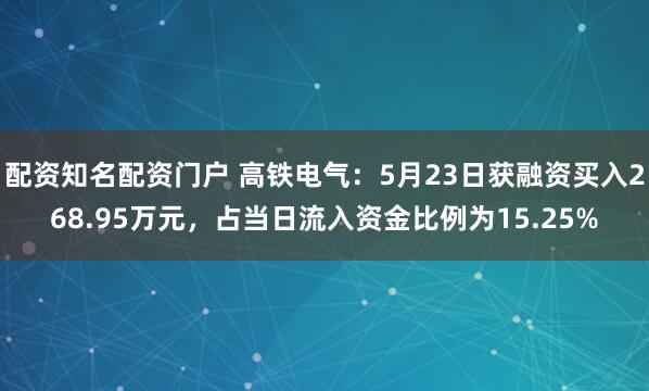 配资知名配资门户 高铁电气：5月23日获融资买入268.95万元，占当日流入资金比例为15.25%