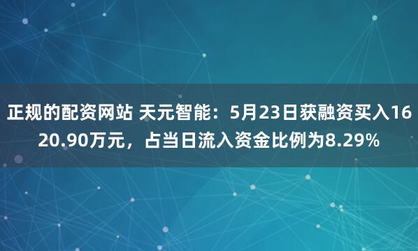 正规的配资网站 天元智能：5月23日获融资买入1620.90万元，占当日流入资金比例为8.29%