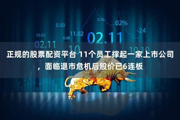 正规的股票配资平台 11个员工撑起一家上市公司，面临退市危机后股价已6连板