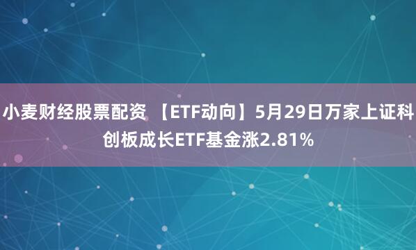 小麦财经股票配资 【ETF动向】5月29日万家上证科创板成长ETF基金涨2.81%