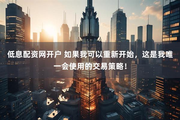 低息配资网开户 如果我可以重新开始，这是我唯一会使用的交易策略！