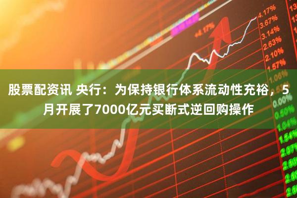 股票配资讯 央行：为保持银行体系流动性充裕，5月开展了7000亿元买断式逆回购操作
