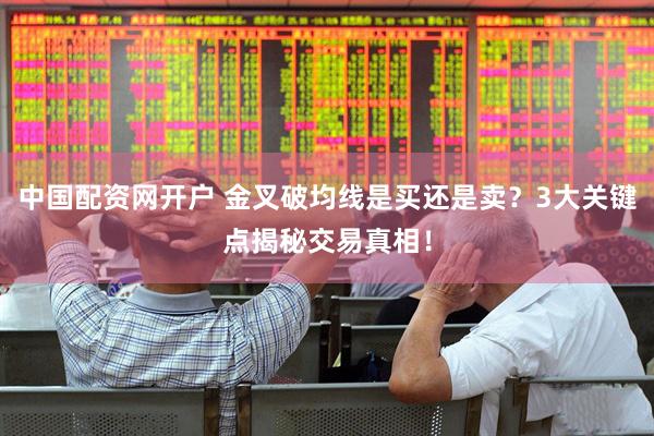 中国配资网开户 金叉破均线是买还是卖？3大关键点揭秘交易真相！