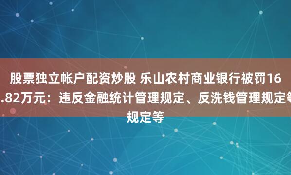 股票独立帐户配资炒股 乐山农村商业银行被罚161.82万元：违反金融统计管理规定、反洗钱管理规定等