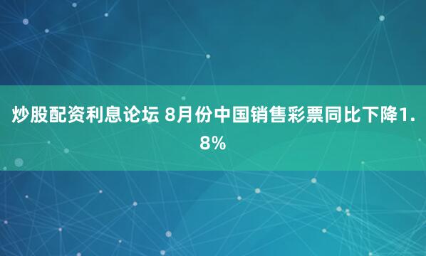 炒股配资利息论坛 8月份中国销售彩票同比下降1.8%