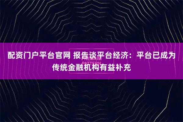 配资门户平台官网 报告谈平台经济：平台已成为传统金融机构有益补充