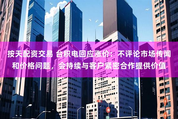 按天配资交易 台积电回应涨价：不评论市场传闻和价格问题，会持续与客户紧密合作提供价值