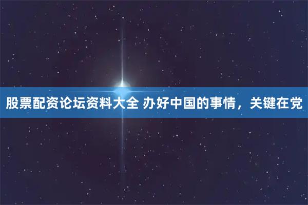 股票配资论坛资料大全 办好中国的事情，关键在党